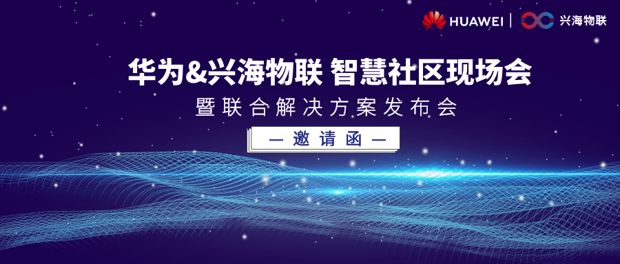 精彩搶先看 | 華為&興海物聯(lián)智慧社區(qū)現(xiàn)場會，暨聯(lián)合解決方案發(fā)布會即將啟幕